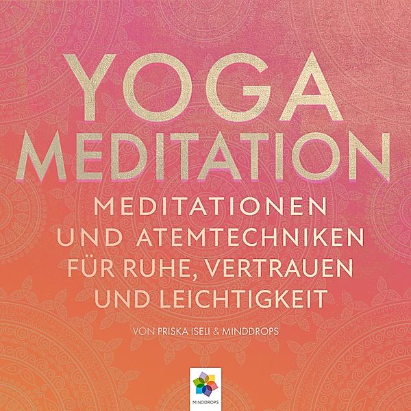 Yoga Meditation * Meditationen und Atemtechniken für Ruhe, Vertrauen und Leichtigkeit, minddrops, Priska Iseli