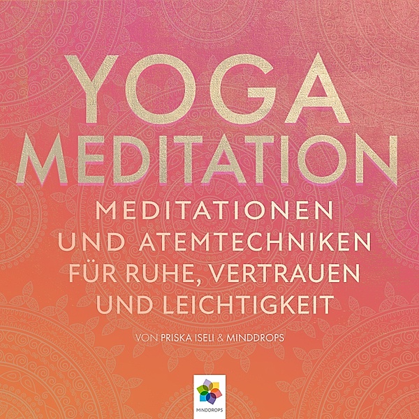 Yoga Meditation * Meditationen und Atemtechniken für Ruhe, Vertrauen und Leichtigkeit, minddrops, Priska Iseli