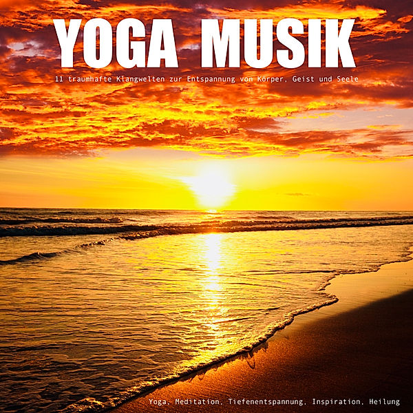 YOGA MUSIK - 11 traumhafte Yoga-Klangwelten zur Entspannung von Körper, Geist und Seele, Yella A. Deeken
