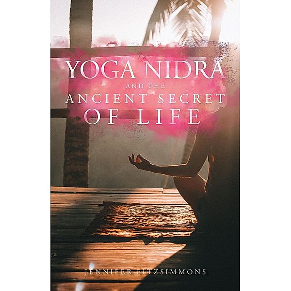 Yoga Nidra and The Ancient Secret of Life, Jennifer Fitzsimmons