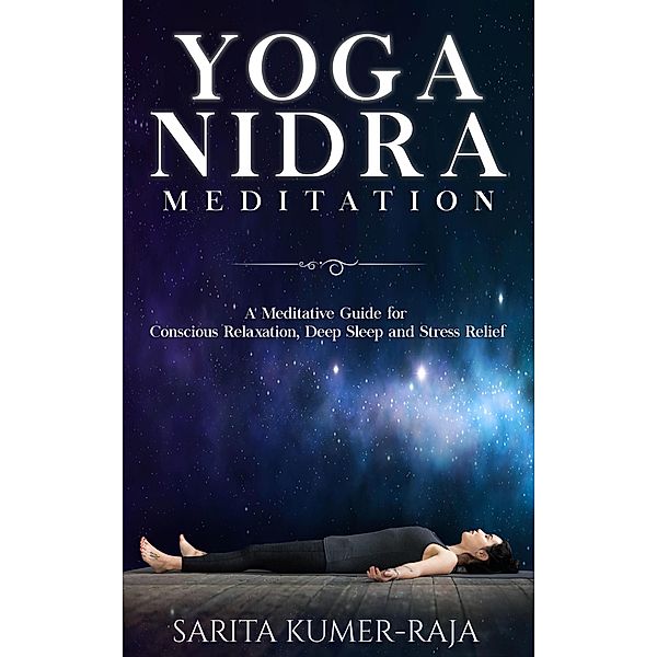 Yoga Nidra Meditation: A Meditative Guide for Conscious Relaxation, Deep Sleep and Stress Relief, Sarita Kumer-Raja