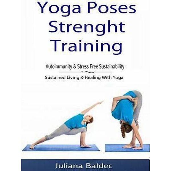 Yoga Poses Strenght Training: Autoimmunity & Stress Free Sustainability / Inge Baum, Juliana Baldec