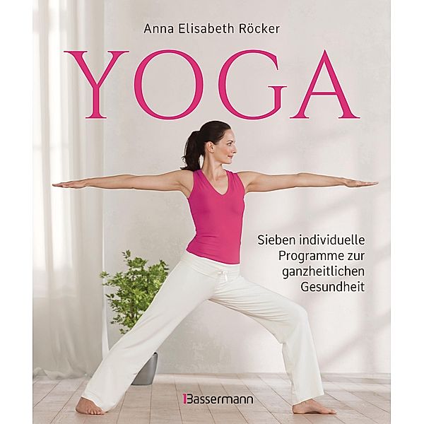 Yoga. Sieben individuelle Programme zur ganzheitlichen Gesundheit, Anna Elisabeth Röcker