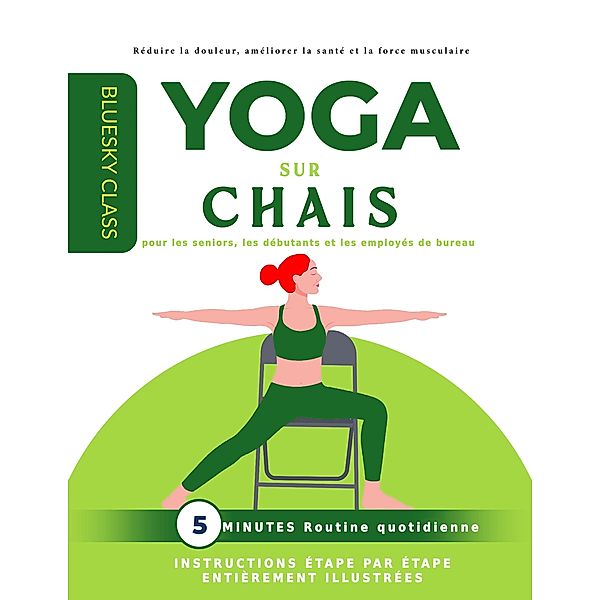 Yoga sur chaise pour les seniors, les débutants et les employés de bureau : routine quotidienne de 5 minutes avec instructions étape par étape entièrement illustrées, Bluesky Class