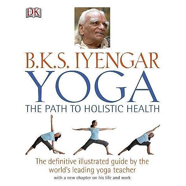 Yoga the Path to Holistic Health / DK, B. K. S. Iyengar