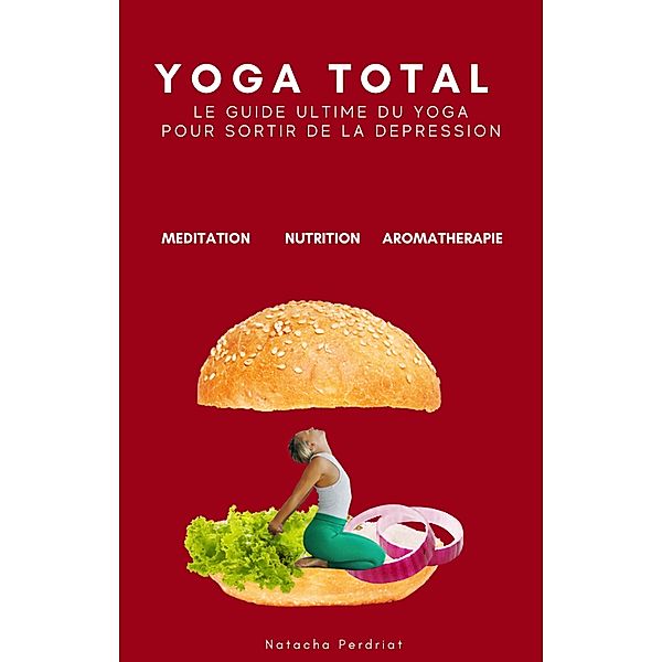 YOGA TOTAL: Le guide ultime du yoga pour sortir de la dépression, Natacha Perdriat