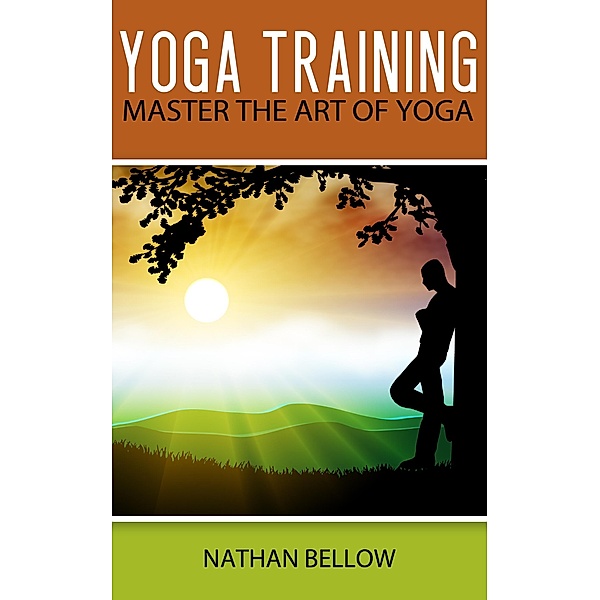 Yoga Training - A Practical Guide To Master Art of Yoga, Nathan Bellow
