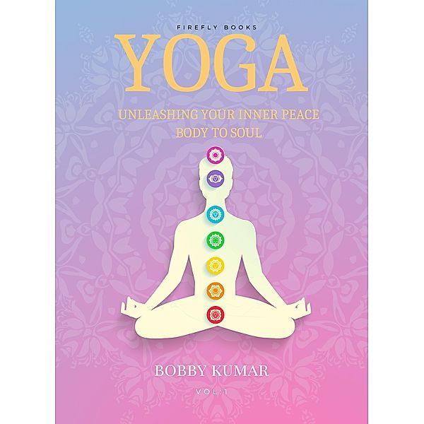YOGA Unleashing Your Inner Peace Body to Soul, Bobby Kumar
