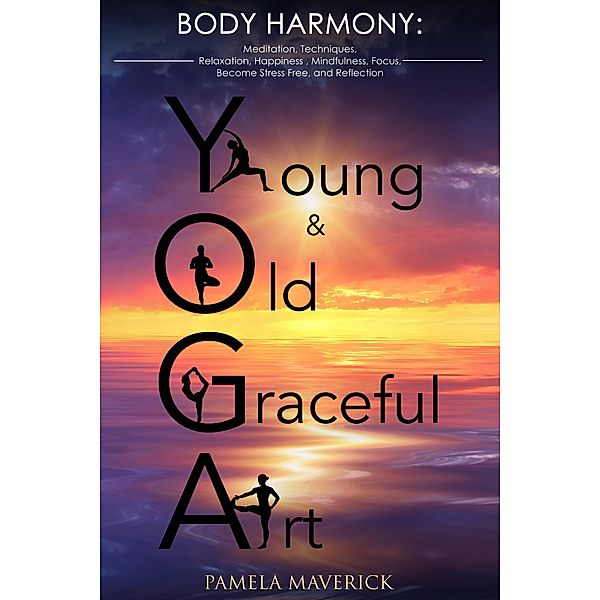 Yoga: Young & Old Graceful Art: Body Harmony Meditation, Techniques,  Relaxation, Happiness, Mindfulness, Focus, Become Stress Free  and Reflection, Pamela Maverick