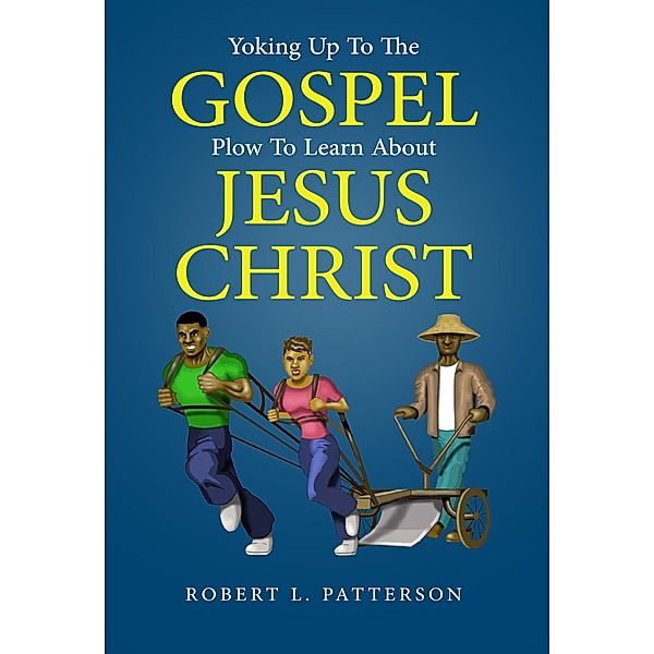 Yoking Up To The Gospel Plow To Learn About Jesus Christ / Lettra Press LLC, Robert L. Patterson