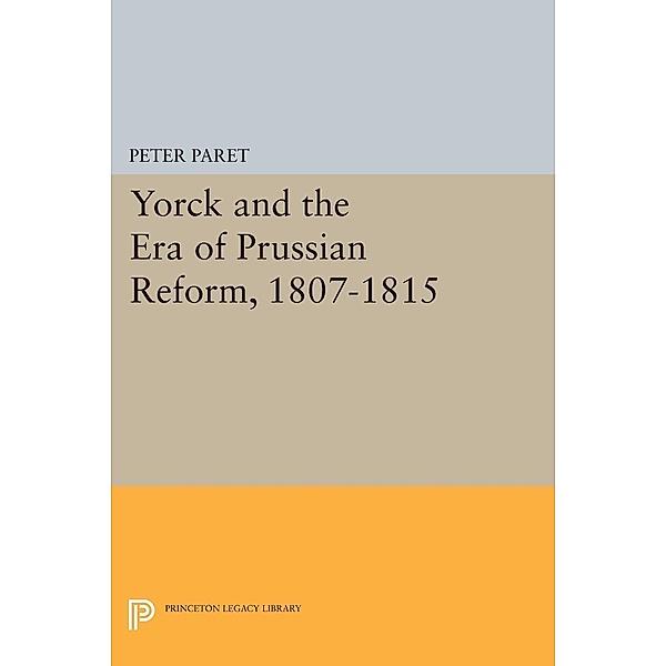 Yorck and the Era of Prussian Reform / Princeton Legacy Library Bd.2086, Peter Paret