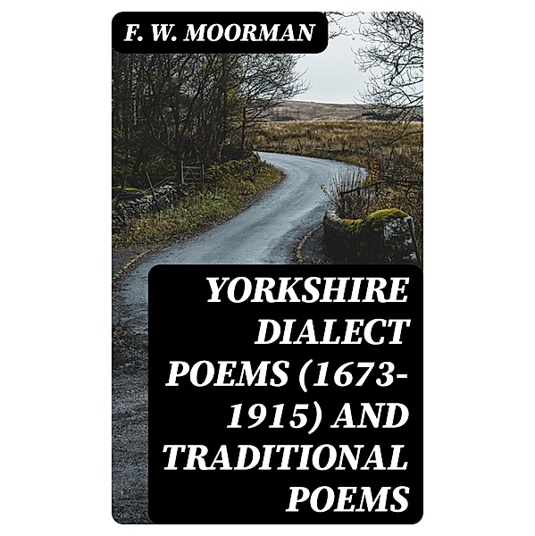 Yorkshire Dialect Poems (1673-1915) and traditional poems, F. W. Moorman