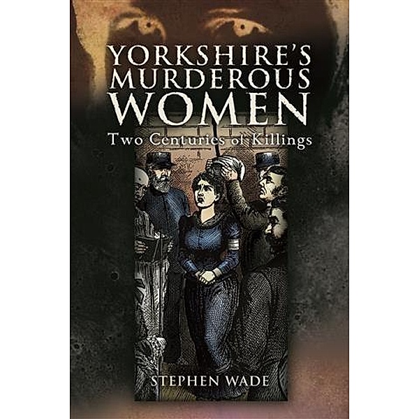Yorkshire's Murderous Women, Stephen Wade