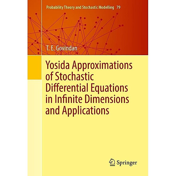 Yosida Approximations of Stochastic Differential Equations in Infinite Dimensions and Applications / Probability Theory and Stochastic Modelling Bd.79, T. E. Govindan