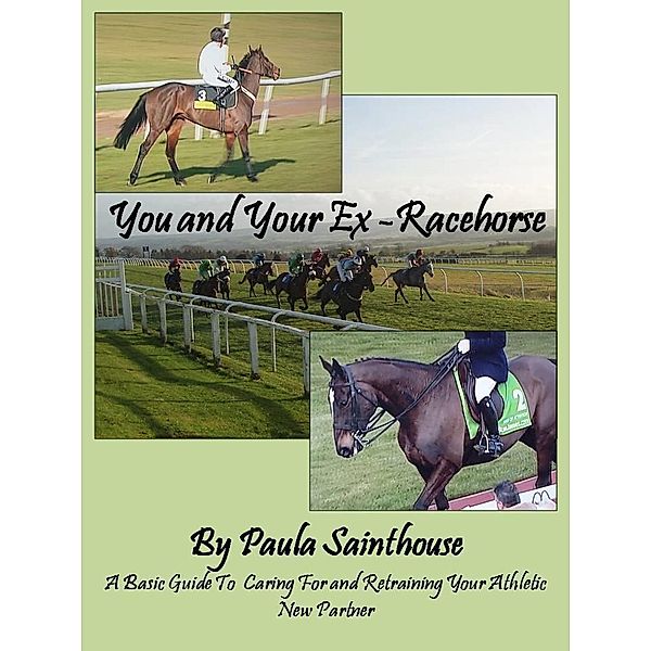 You and Your Ex-Racehorse: A Basic Guide to Caring for and Retraining Your Athletic New Partner / Paula Sainthouse, Paula Sainthouse