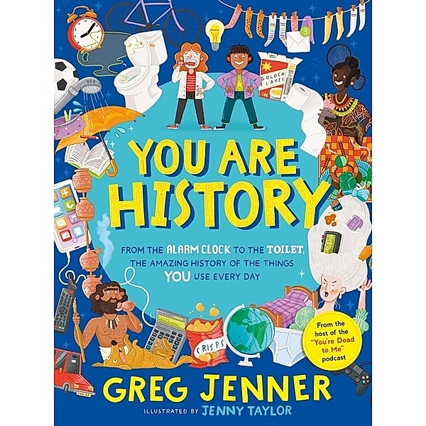 You Are History: From the Alarm Clock to the Toilet, the Amazing History of the Things You Use Every Day, Greg Jenner
