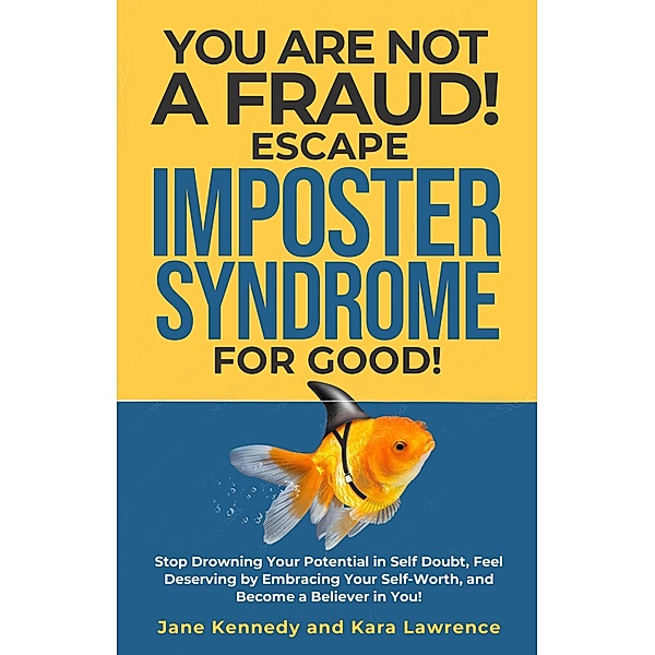 You Are Not a Fraud! Escape Imposter Syndrome For Good - Stop Drowning Your Potential in Self Doubt, Feel Deserving by Embracing Your Self-Worth, and Become a Believer in You!, Jane Kennedy, Kara Lawrence