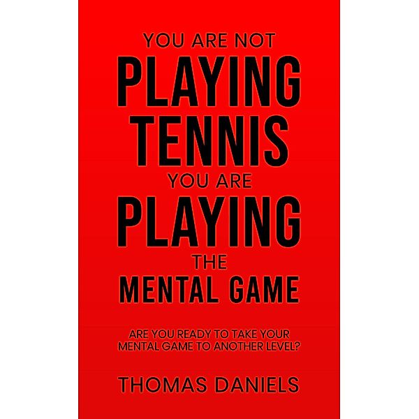 You Are Not Playing Tennis You Are Playing The Mental Game, Thomas Daniels