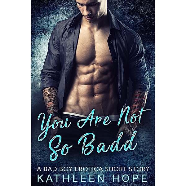 You Are Not So Badd: A Bad Boy Erotica Short Story, Kathleen Hope