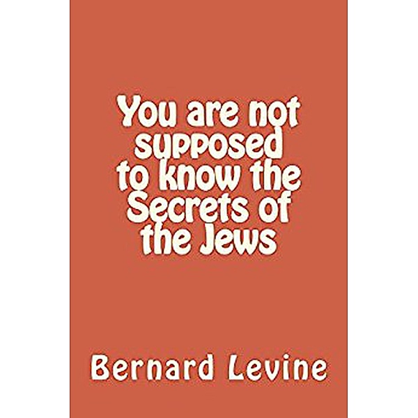 You Are Not Supposed to Know the Secrets of the Jews (Secrets of the Jewish World, #3) / Secrets of the Jewish World, Bernard Levine