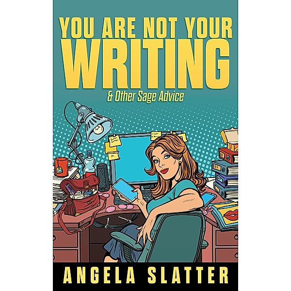 You Are Not Your Writing & Other Sage Advice (Writer Chaps, #1) / Writer Chaps, Angela Slatter