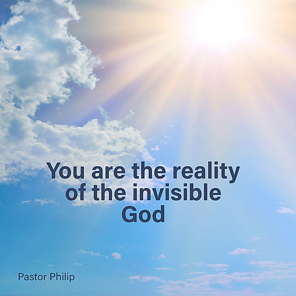 You Are the Reality of the Invisible God, Pastor Philip