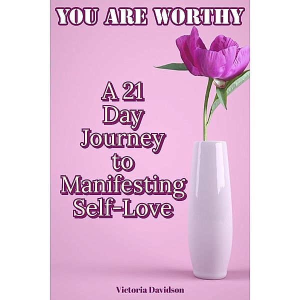 You Are Worthy: A 21 Day Journey to Manifesting Self-Love, Victoria Davidson