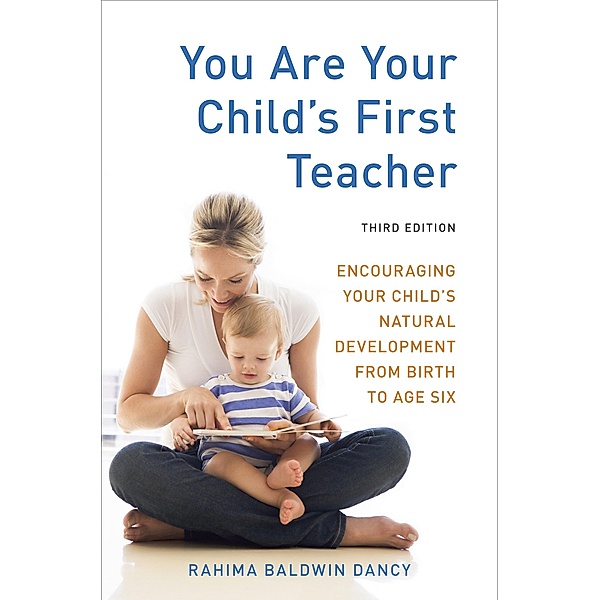 You Are Your Child's First Teacher: Encouraging Your Child's Natural Development from Birth to Age Six, Rahima Baldwin Dancy