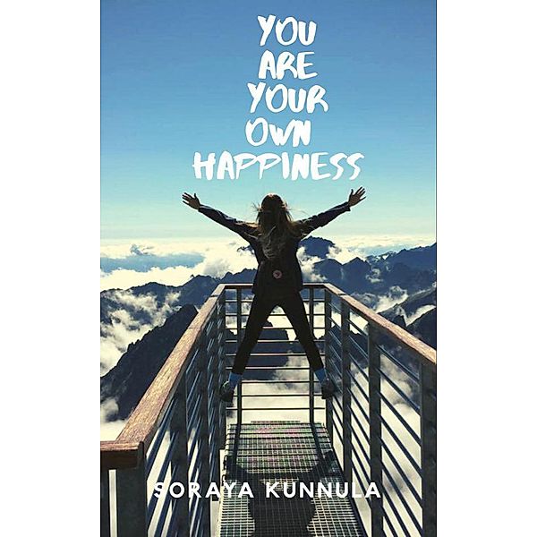 You Are Your Own Hapiness (Postive thinking) / Postive thinking, Soraya Kunnula