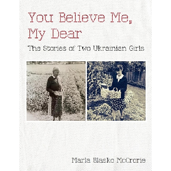 You Believe Me, My Dear: The Stories of Two Ukrainian Girls, Marla McCrorie