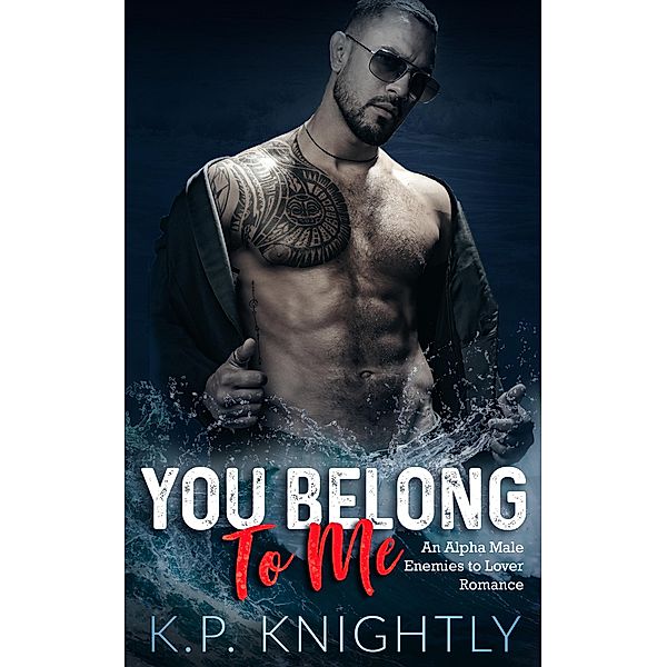 You Belong to Me: An Alpha Male Enemies to Lovers Romance, K. P. Knightly