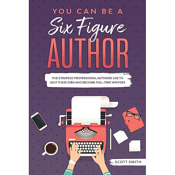 You Can Be a Six Figure Author, Scott Smith