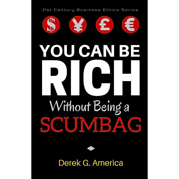 You Can Be Rich Without Being a Scumbag (21st Century Business Ethics Series) / 21st Century Business Ethics Series, Derek G. America