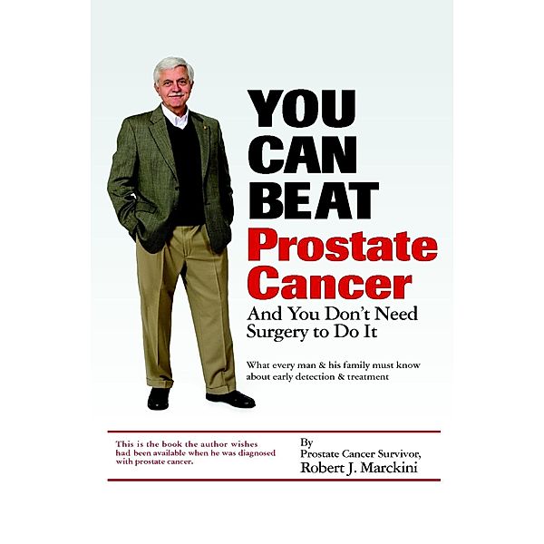 You Can Beat Prostate Cancer: And You Don't Need Surgery to Do It, Robert J. Marckini