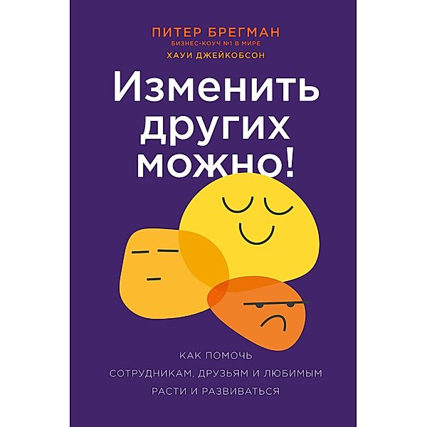 You Can Change Other People: The Four Steps to Help Your Colleagues, Employees¿Even Family¿Up Their Game, Peter Bregman, Howie Jacobson