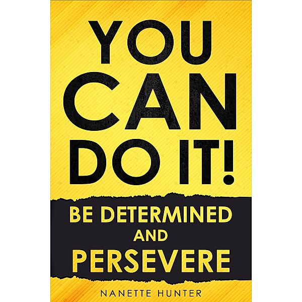 You Can Do It!  Be Determined and Persevere, Nanette Hunter