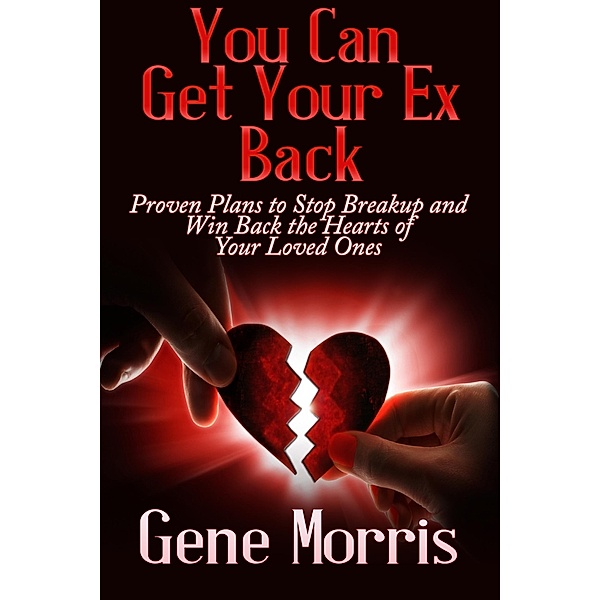 You Can Get Your Ex Back: Proven Plans to Stop Breakup and Win Back the Hearts of Your Loved Ones / eBookIt.com, Gene Morris