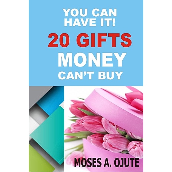 You Can Have It! 20 Gifts Money Can’t Buy, Moses A. Ojute