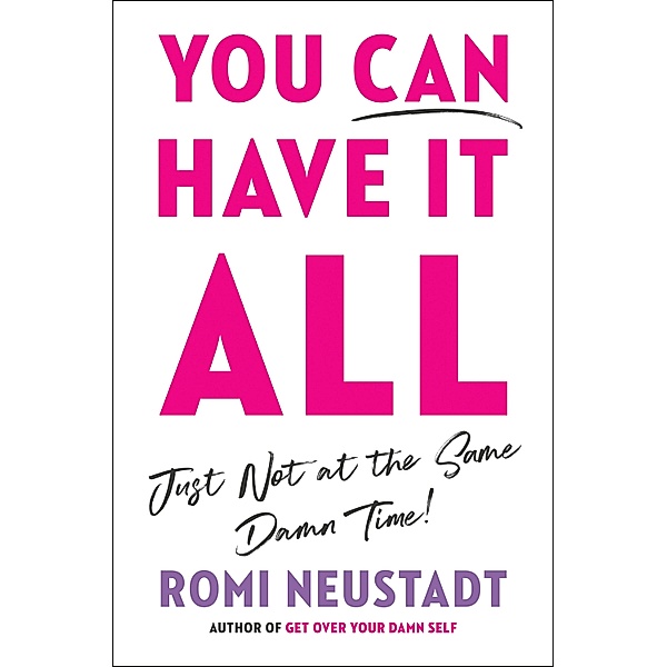 You Can Have It All, Just Not at the Same Damn Time, Romi Neustadt