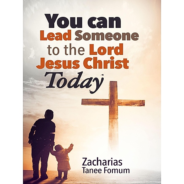 You Can Lead Someone to the Lord Jesus Christ Today (Practical Helps For The Overcomers, #16) / Practical Helps For The Overcomers, Zacharias Tanee Fomum