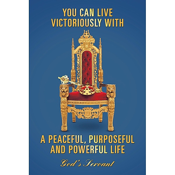 You Can Live Victoriously with a Peaceful, Purposeful and Powerful Life, God'S Servant