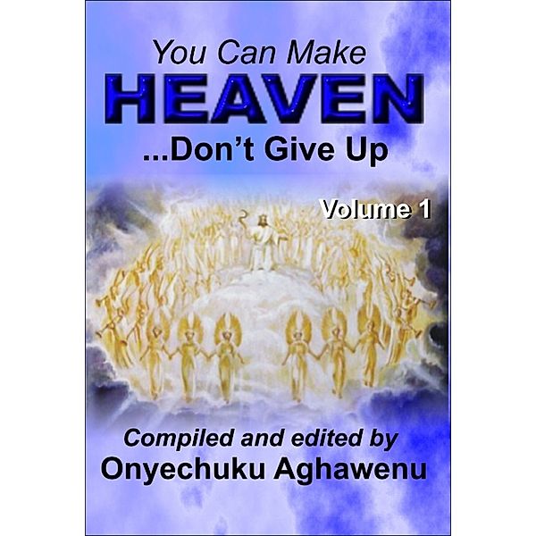 You Can Make Heaven ...Don't Give Up Volume 1, Onyechuku Aghawenu Ph.D