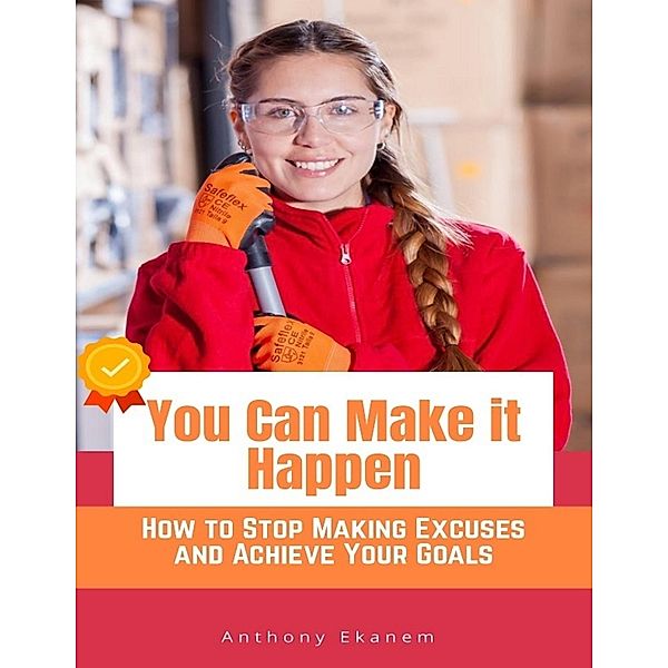 You Can Make It Happen: How to Stop Making Excuses and Achieve Your Goals, Anthony Ekanem
