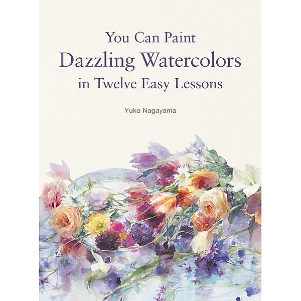 You Can Paint Dazzling Watercolors in Twelve Easy Steps, Yuko Nagayama