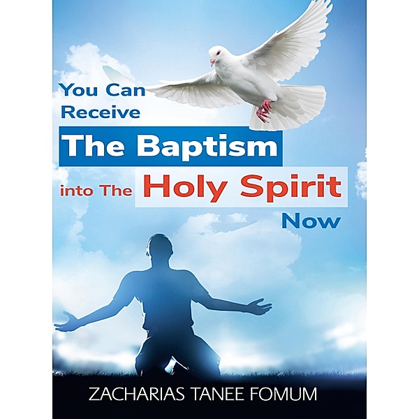 You Can Receive The Baptism into The Holy Spirit Now (Practical Helps For The Overcomers, #18) / Practical Helps For The Overcomers, Zacharias Tanee Fomum