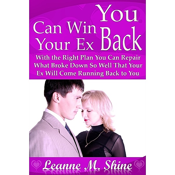 You Can Win Your Ex Back: With the Right Plan You Can Repair What Broke Down So Well That Your Ex Will Come Running Back to You, Leanne M. Shine
