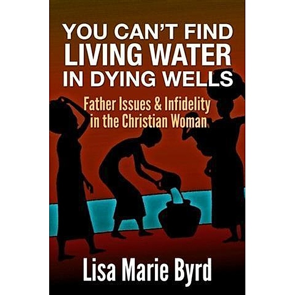 You Can't Find Living Water In Dying Wells, Lisa Marie Byrd