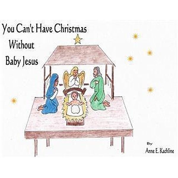 You Can't Have Christmas Without Baby Jesus, Anne E. Kachline