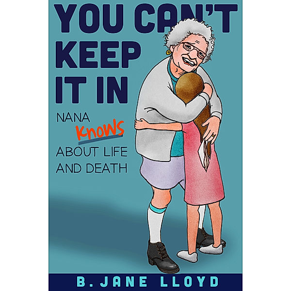 You Can't Keep It In...Nana Knows about Life and Death, B Jane Lloyd