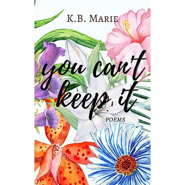 You Can't Keep It: Poems (poetry, #3) / poetry, K. B. Marie